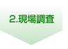 2.現場調査